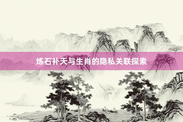 炼石补天与生肖的隐私关联探索