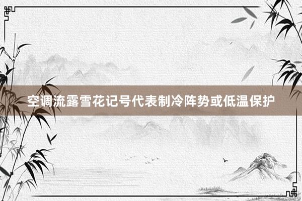 空调流露雪花记号代表制冷阵势或低温保护