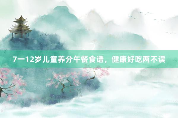 7一12岁儿童养分午餐食谱，健康好吃两不误