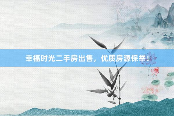 幸福时光二手房出售，优质房源保举！