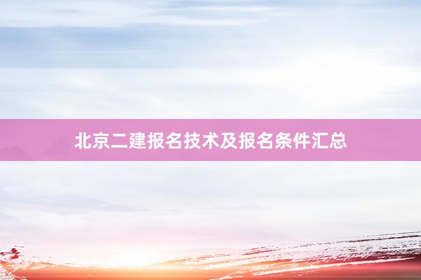 北京二建报名技术及报名条件汇总