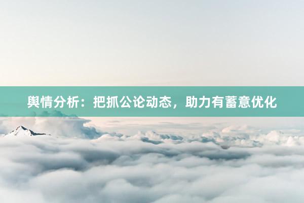 舆情分析：把抓公论动态，助力有蓄意优化