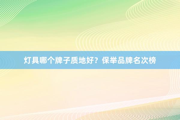 灯具哪个牌子质地好？保举品牌名次榜