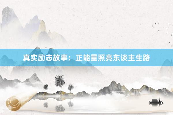 真实励志故事：正能量照亮东谈主生路