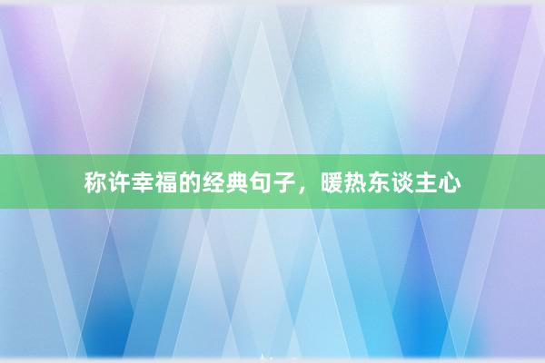 称许幸福的经典句子，暖热东谈主心