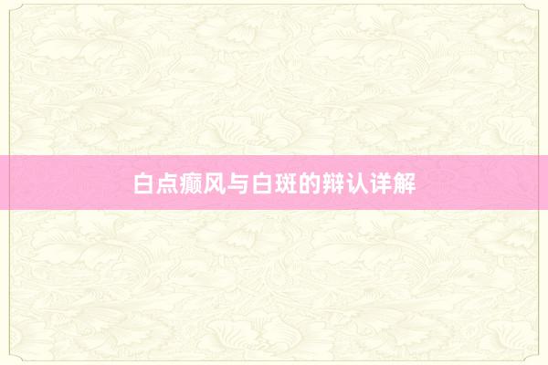 白点癫风与白斑的辩认详解