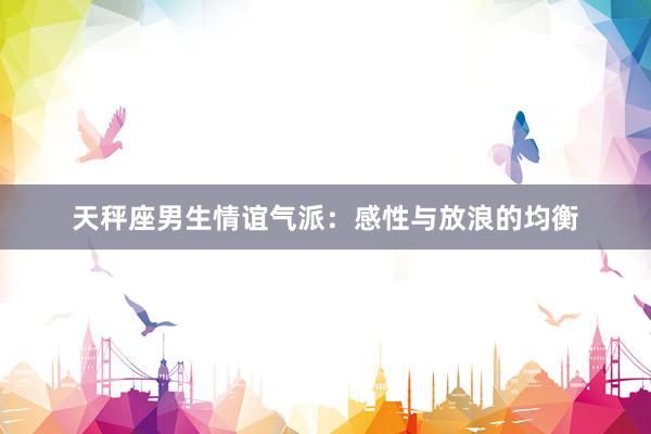 天秤座男生情谊气派：感性与放浪的均衡