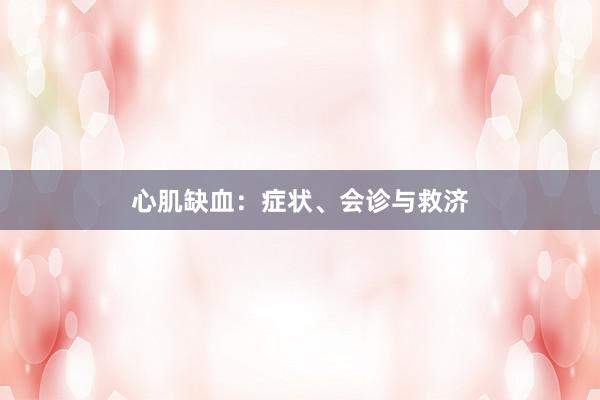 心肌缺血：症状、会诊与救济