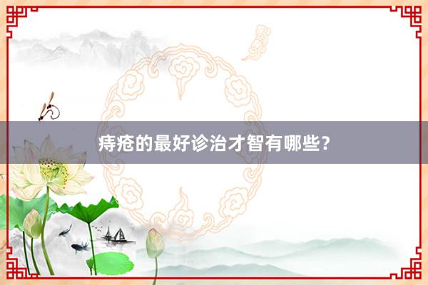 痔疮的最好诊治才智有哪些？