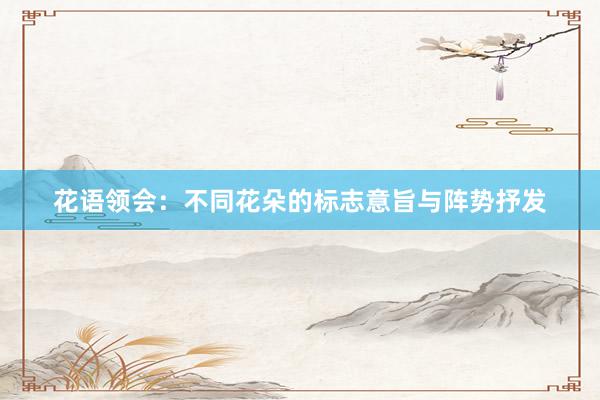 花语领会：不同花朵的标志意旨与阵势抒发