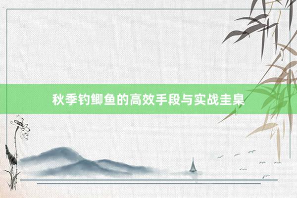 秋季钓鲫鱼的高效手段与实战圭臬